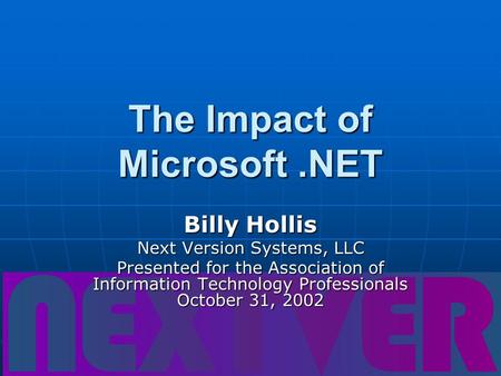 The Impact of Microsoft.NET Billy Hollis Next Version Systems, LLC Presented for the Association of Information Technology Professionals October 31, 2002.