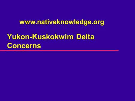 Yukon-Kuskokwim Delta Concerns www.nativeknowledge.org.