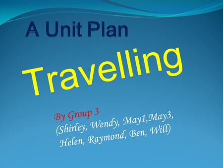 Travelling By Group 3 (Shirley, Wendy, May1,May3, Helen, Raymond, Ben, Will)