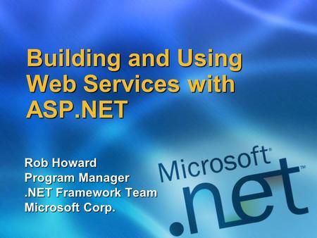 Building and Using Web Services with ASP.NET Rob Howard Program Manager.NET Framework Team Microsoft Corp.