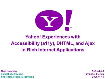 1 Yahoo! Experiences with Accessibility (a11y), DHTML, and Ajax in Rich Internet Applications Nate Koechley