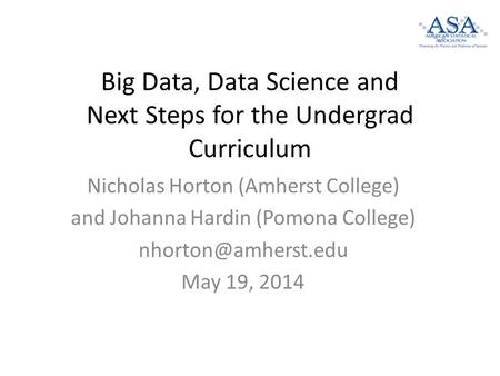 Big Data, Data Science and Next Steps for the Undergrad Curriculum Nicholas Horton (Amherst College) and Johanna Hardin (Pomona College)