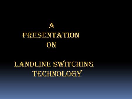 A PRESENTATION ON LANDLINE SWITCHING TECHNOLOGY.