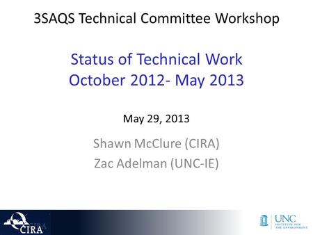 3SAQS Technical Committee Workshop Status of Technical Work October 2012- May 2013 May 29, 2013 Shawn McClure (CIRA) Zac Adelman (UNC-IE)