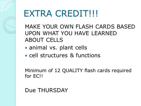 EXTRA CREDIT!!! MAKE YOUR OWN FLASH CARDS BASED UPON WHAT YOU HAVE LEARNED ABOUT CELLS animal vs. plant cells cell structures & functions Minimum of 12.
