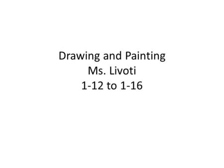Drawing and Painting Ms. Livoti 1-12 to 1-16. Aim: How can you make a final foreshortened drawing? Do Now: Begin new anatomy sketch Monday 1/12 HW: Due.
