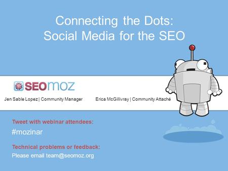 Connecting the Dots: Social Media for the SEO Jen Sable Lopez | Community ManagerErica McGillivray | Community Attaché Tweet with webinar attendees: #mozinar.