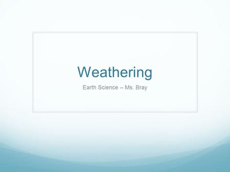 Weathering Earth Science – Ms. Bray.