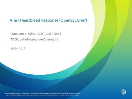 AT&T Heartbleed Response (OpenSSL Brief) Adam Jones - CISM, CGEIT, CISSP, 6 σ GB ITO Global Infrastructure Operations July 24, 2014 © 2014 AT&T Intellectual.