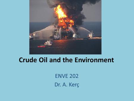 Crude Oil and the Environment ENVE 202 Dr. A. Kerç.