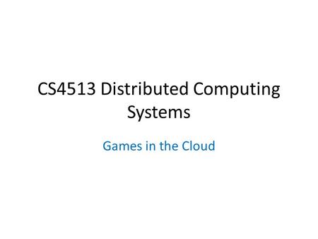 CS4513 Distributed Computing Systems Games in the Cloud.