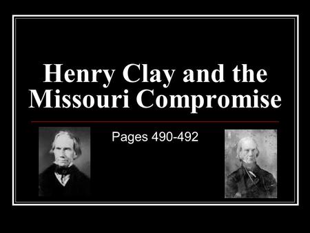 Henry Clay and the Missouri Compromise Pages 490-492.