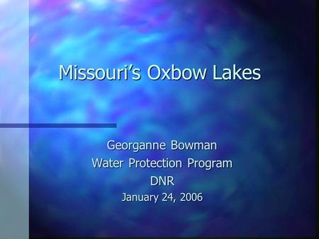 Missouri’s Oxbow Lakes Georganne Bowman Water Protection Program DNR January 24, 2006.