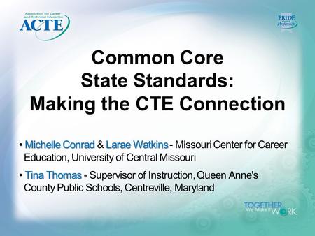 Common Core State Standards: Making the CTE Connection Michelle Conrad Larae Watkins Michelle Conrad & Larae Watkins - Missouri Center for Career Education,