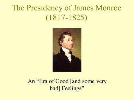 The Presidency of James Monroe (1817-1825) An “Era of Good [and some very bad] Feelings”