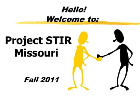 Hello! Welcome to: Hello! Welcome to: Project STIR Missouri Fall 2011.