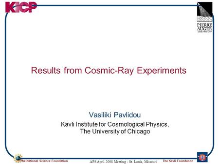 The National Science FoundationThe Kavli Foundation APS April 2008 Meeting - St. Louis, Missouri Results from Cosmic-Ray Experiments Vasiliki Pavlidou.