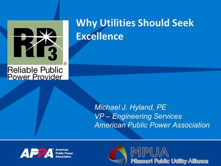 Why Utilities Should Seek Excellence Michael J. Hyland, PE VP – Engineering Services American Public Power Association.
