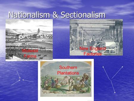 Nationalism & Sectionalism Midwest Farms New England Factories Southern Plantations.