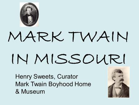 MARK TWAIN IN MISSOURI Henry Sweets, Curator Mark Twain Boyhood Home & Museum.