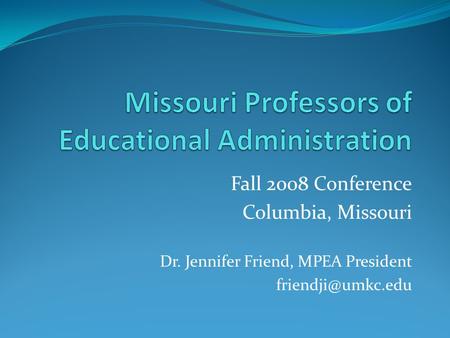 Fall 2008 Conference Columbia, Missouri Dr. Jennifer Friend, MPEA President
