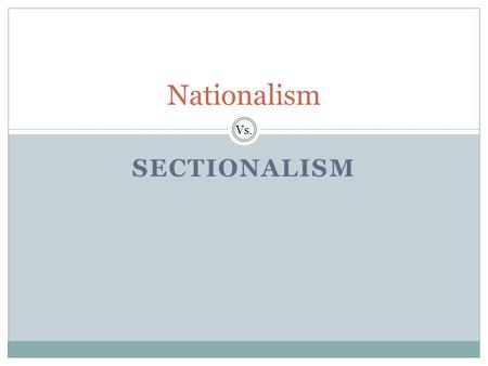 SECTIONALISM Nationalism Vs.. Nationalism Unites the Country In 1815, President James Madison presented a plan to Congress for making the United States.