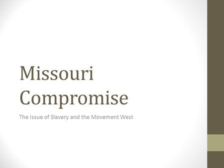 Missouri Compromise The Issue of Slavery and the Movement West.