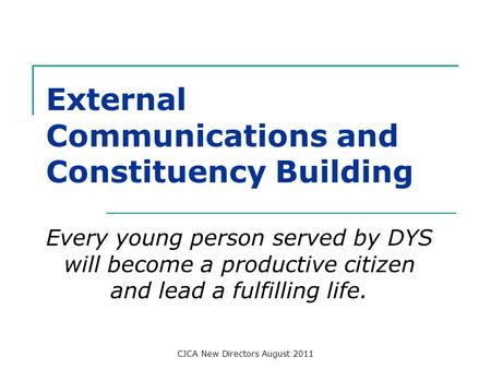 Every young person served by DYS will become a productive citizen and lead a fulfilling life. External Communications and Constituency Building CJCA New.
