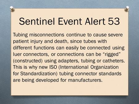 Sentinel Event Alert 53 Tubing misconnections continue to cause severe patient injury and death, since tubes with different functions can easily be connected.