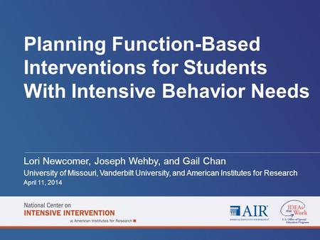 Planning Function-Based Interventions for Students With Intensive Behavior Needs Lori Newcomer, Joseph Wehby, and Gail Chan University of Missouri, Vanderbilt.