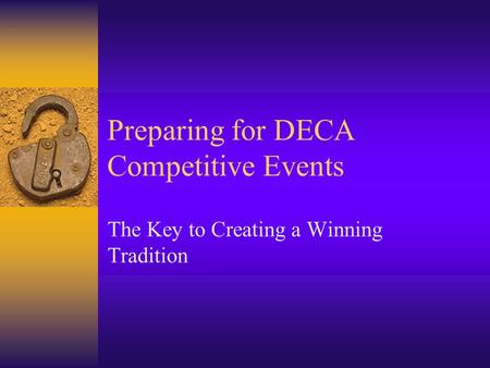 Preparing for DECA Competitive Events The Key to Creating a Winning Tradition.