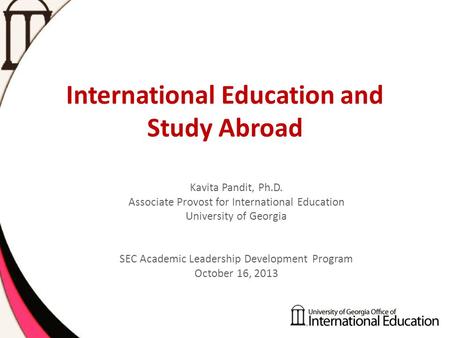 International Education and Study Abroad Kavita Pandit, Ph.D. Associate Provost for International Education University of Georgia SEC Academic Leadership.