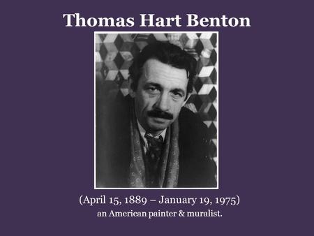 Thomas Hart Benton (April 15, 1889 – January 19, 1975) an American painter & muralist.