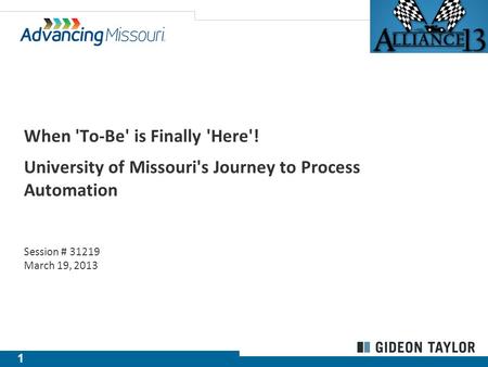 1 When 'To-Be' is Finally 'Here'! University of Missouri's Journey to Process Automation Session # 31219 March 19, 2013.