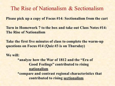 The Rise of Nationalism & Sectionalism Please pick up a copy of Focus #14: Sectionalism from the cart Turn in Homework 7 to the box and take out Class.