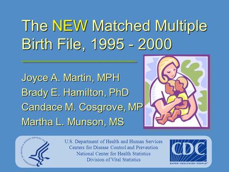 The NEW Matched Multiple Birth File, 1995 - 2000 Joyce A. Martin, MPH Brady E. Hamilton, PhD Candace M. Cosgrove, MPH Martha L. Munson, MS U.S. Department.