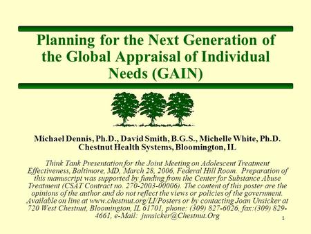 1 Planning for the Next Generation of the Global Appraisal of Individual Needs (GAIN) Michael Dennis, Ph.D., David Smith, B.G.S., Michelle White, Ph.D.