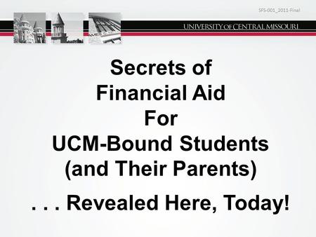 Secrets of Financial Aid For UCM-Bound Students (and Their Parents)... Revealed Here, Today! SFS-001_2011-Final.