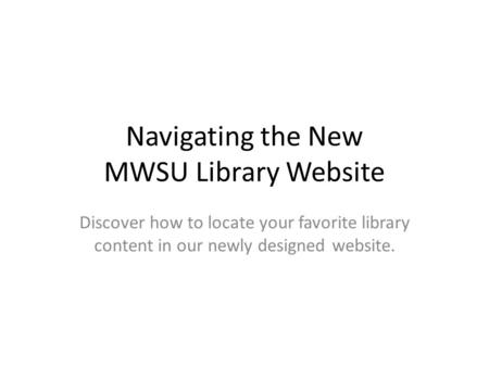 Navigating the New MWSU Library Website Discover how to locate your favorite library content in our newly designed website.