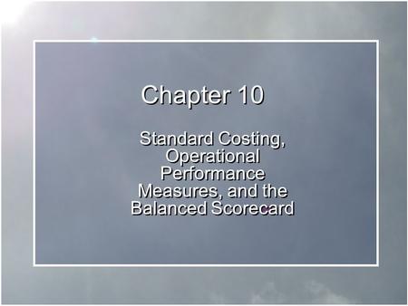 Chapter 10 Standard Costing, Operational Performance Measures, and the Balanced Scorecard.