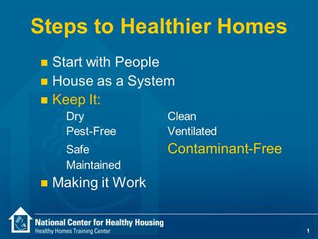 1 Steps to Healthier Homes n Start with People n House as a System n Keep It: DryClean Pest-Free Ventilated Safe Contaminant-Free Maintained n Making it.