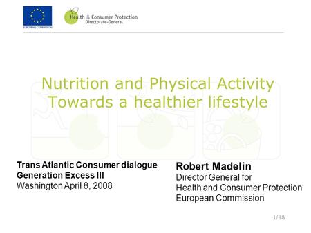 1/18 Nutrition and Physical Activity Towards a healthier lifestyle Trans Atlantic Consumer dialogue Generation Excess III Washington April 8, 2008 Robert.