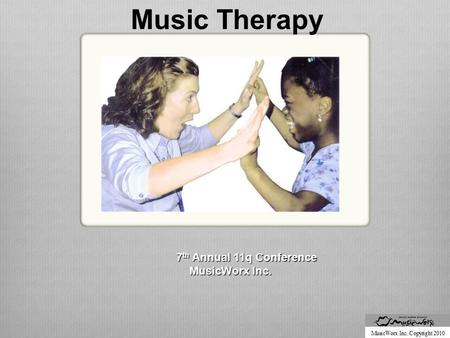 7 th Annual 11q Conference MusicWorx Inc. MusicWorx Inc. Music Therapy.