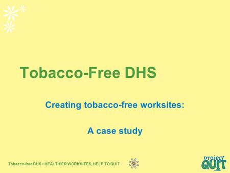Tobacco-free DHS HEALTHIER WORKSITES, HELP TO QUIT Tobacco-Free DHS Creating tobacco-free worksites: A case study.