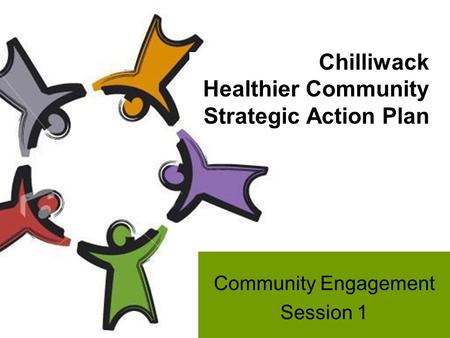 Chilliwack Healthier Community Strategic Action Plan Community Engagement Session 1.