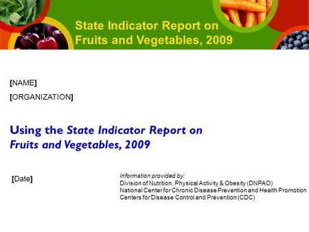 [Date] [NAME] [ORGANIZATION] Using the State Indicator Report on Fruits and Vegetables, 2009 State Indicator Report on Fruits and Vegetables, 2009 Information.