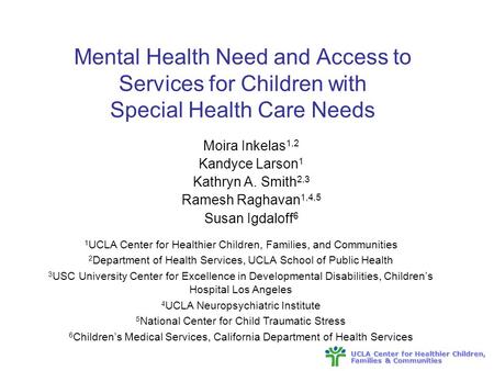 UCLA Center for Healthier Children, Families & Communities Mental Health Need and Access to Services for Children with Special Health Care Needs Moira.