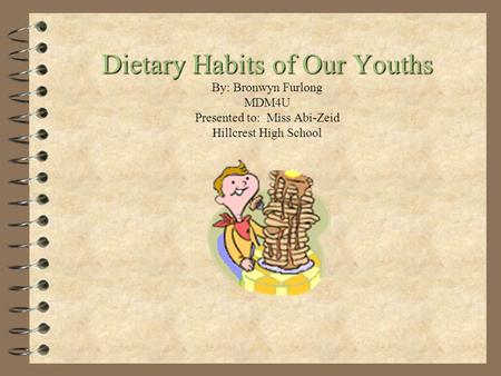 Dietary Habits of Our Youths By: Bronwyn Furlong MDM4U Presented to: Miss Abi-Zeid Hillcrest High School.
