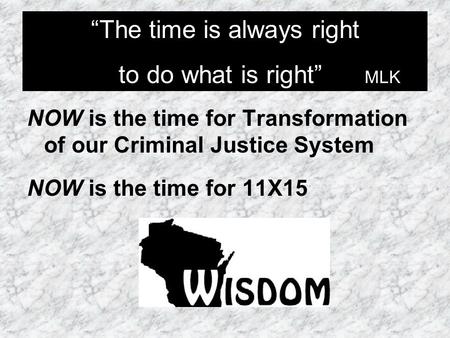 NOW is the time for Transformation of our Criminal Justice System NOW is the time for 11X15 “The time is always right to do what is right” MLK “The time.