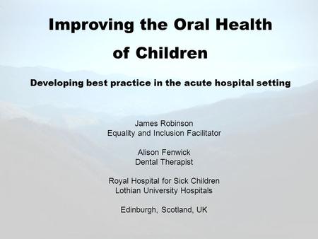Improving the Oral Health of Children Developing best practice in the acute hospital setting James Robinson Equality and Inclusion Facilitator Alison Fenwick.